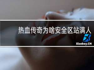 热血传奇为啥安全区站满人