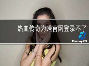 热血传奇为啥官网登录不了