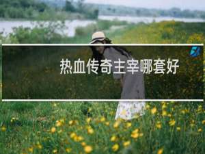 热血传奇主宰哪套好