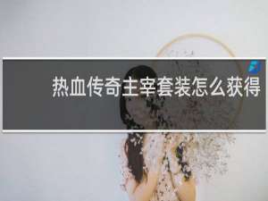 热血传奇主宰套装怎么获得