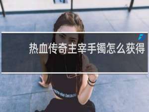 热血传奇主宰手镯怎么获得