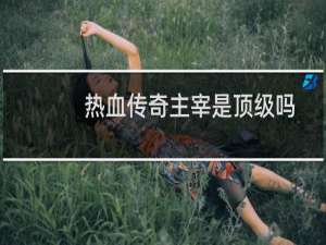 热血传奇主宰是顶级吗