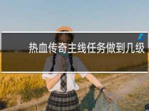 热血传奇主线任务做到几级