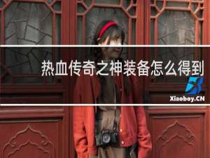 热血传奇之神装备怎么得到