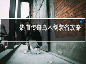 热血传奇乌木剑装备攻略