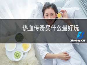 热血传奇买什么最好玩