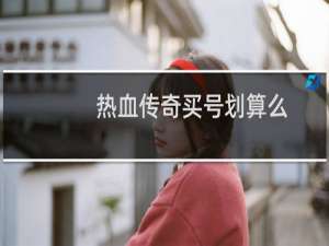 热血传奇买号划算么