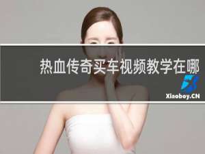 热血传奇买车视频教学在哪