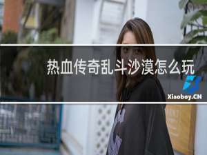 热血传奇乱斗沙漠怎么玩