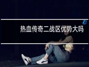 热血传奇二战区优势大吗