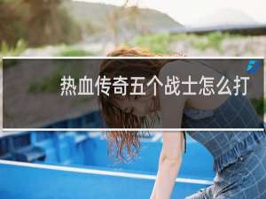 热血传奇五个战士怎么打