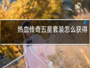 热血传奇五星套装怎么获得
