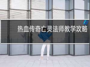 热血传奇亡灵法师教学攻略