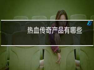 热血传奇产品有哪些
