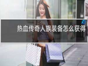 热血传奇人族装备怎么获得