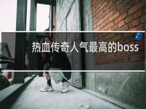 热血传奇人气最高的boss