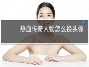 热血传奇人物怎么换头像