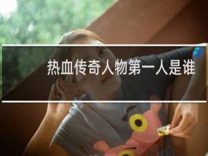 热血传奇人物第一人是谁