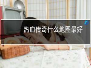 热血传奇什么地图最好