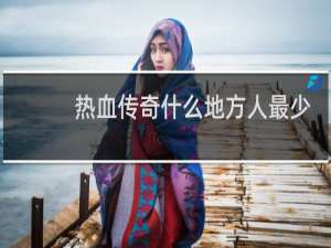 热血传奇什么地方人最少