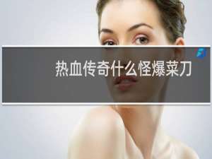 热血传奇什么怪爆菜刀