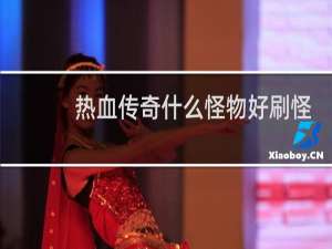 热血传奇什么怪物好刷怪