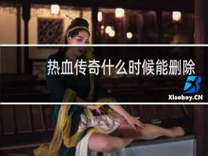 热血传奇什么时候能删除