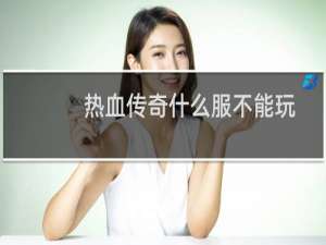 热血传奇什么服不能玩