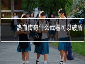 热血传奇什么武器可以破盾