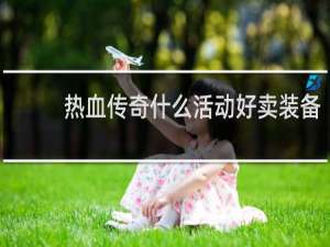 热血传奇什么活动好卖装备