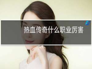 热血传奇什么职业厉害