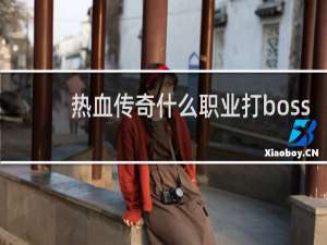 热血传奇什么职业打boss