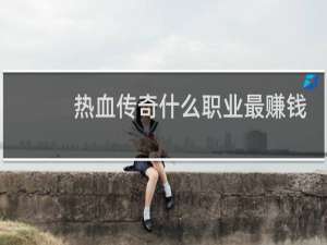热血传奇什么职业最赚钱
