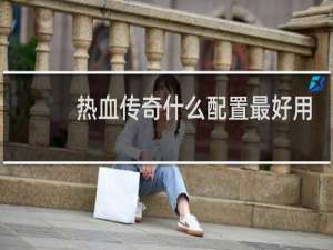 热血传奇什么配置最好用