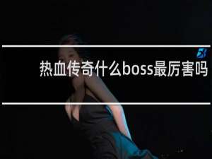 热血传奇什么boss最厉害吗