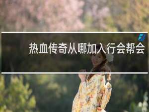 热血传奇从哪加入行会帮会