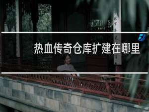 热血传奇仓库扩建在哪里