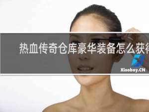 热血传奇仓库豪华装备怎么获得
