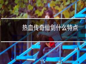 热血传奇仙剑什么特点