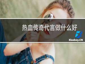 热血传奇代言做什么好