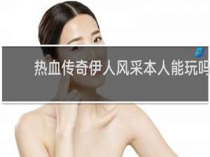 热血传奇伊人风采本人能玩吗