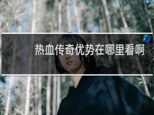 热血传奇优势在哪里看啊