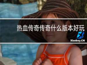 热血传奇传奇什么版本好玩