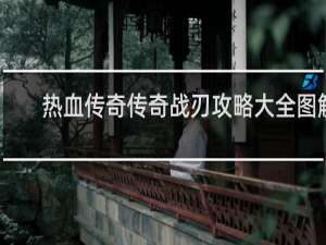 热血传奇传奇战刃攻略大全图解