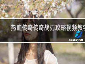 热血传奇传奇战刃攻略视频教学