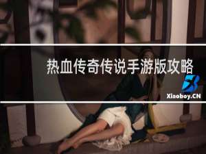 热血传奇传说手游版攻略