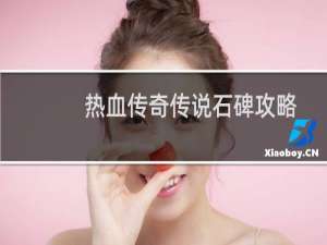 热血传奇传说石碑攻略