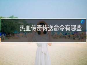 热血传奇传送命令有哪些