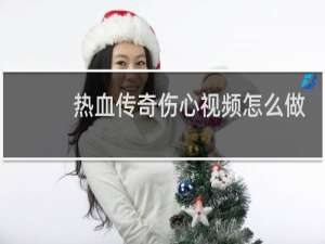 热血传奇伤心视频怎么做