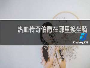 热血传奇伯爵在哪里换坐骑